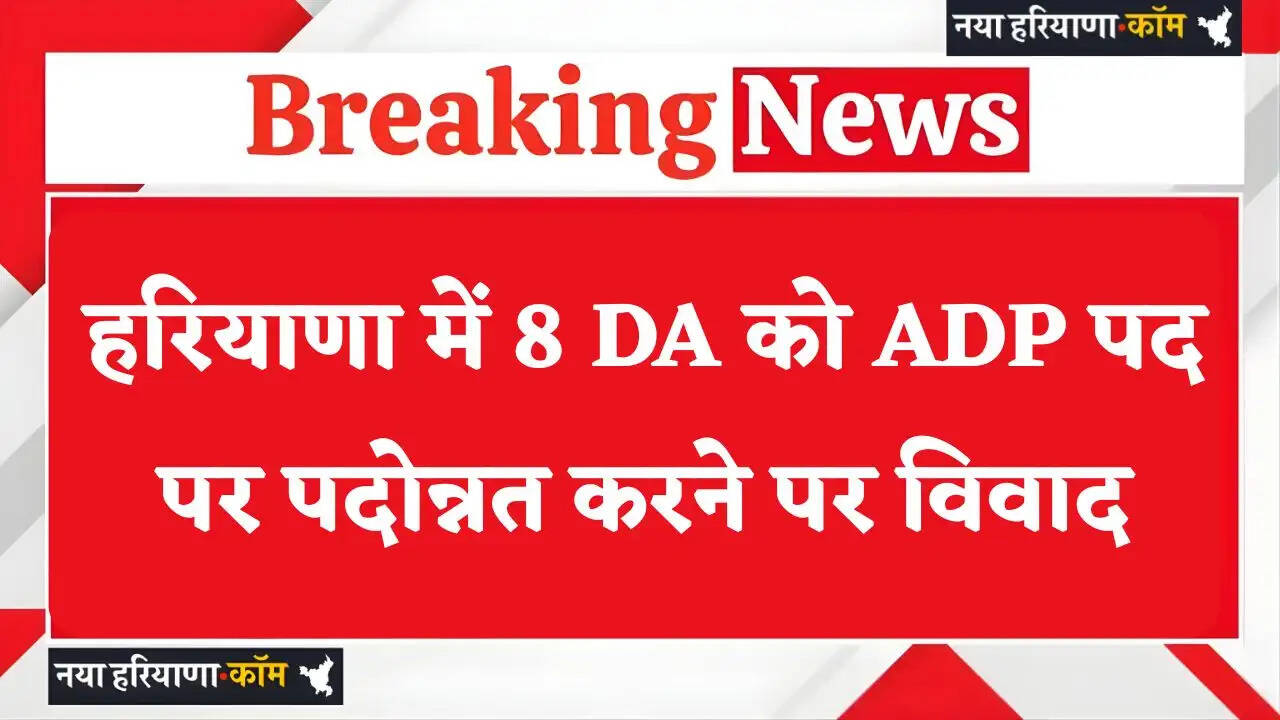 Haryana: हरियाणा में 8 DA को ADP पद पर पदोन्नत करने पर विवाद, जाने पूरा मामला ?