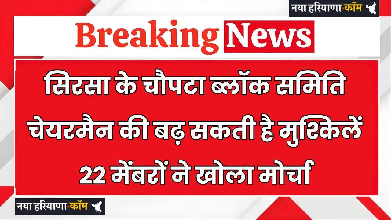 Haryana: सिरसा के चौपटा ब्लॉक समिति चेयरमैन की बढ़ सकती है मुश्किलें, 22 मेंबरों ने खोला मोर्चा, जानिये