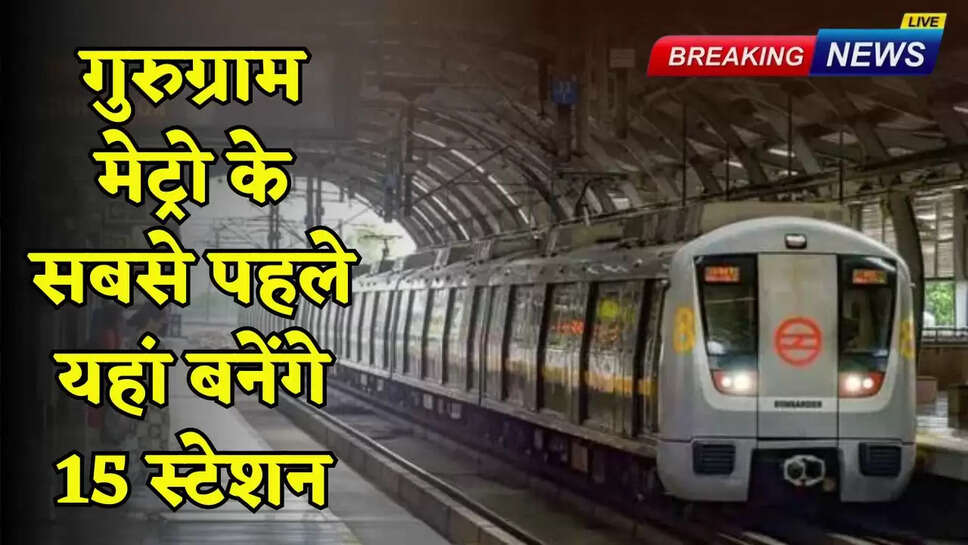 The first 15 stations of Gurugram Metro will be built here