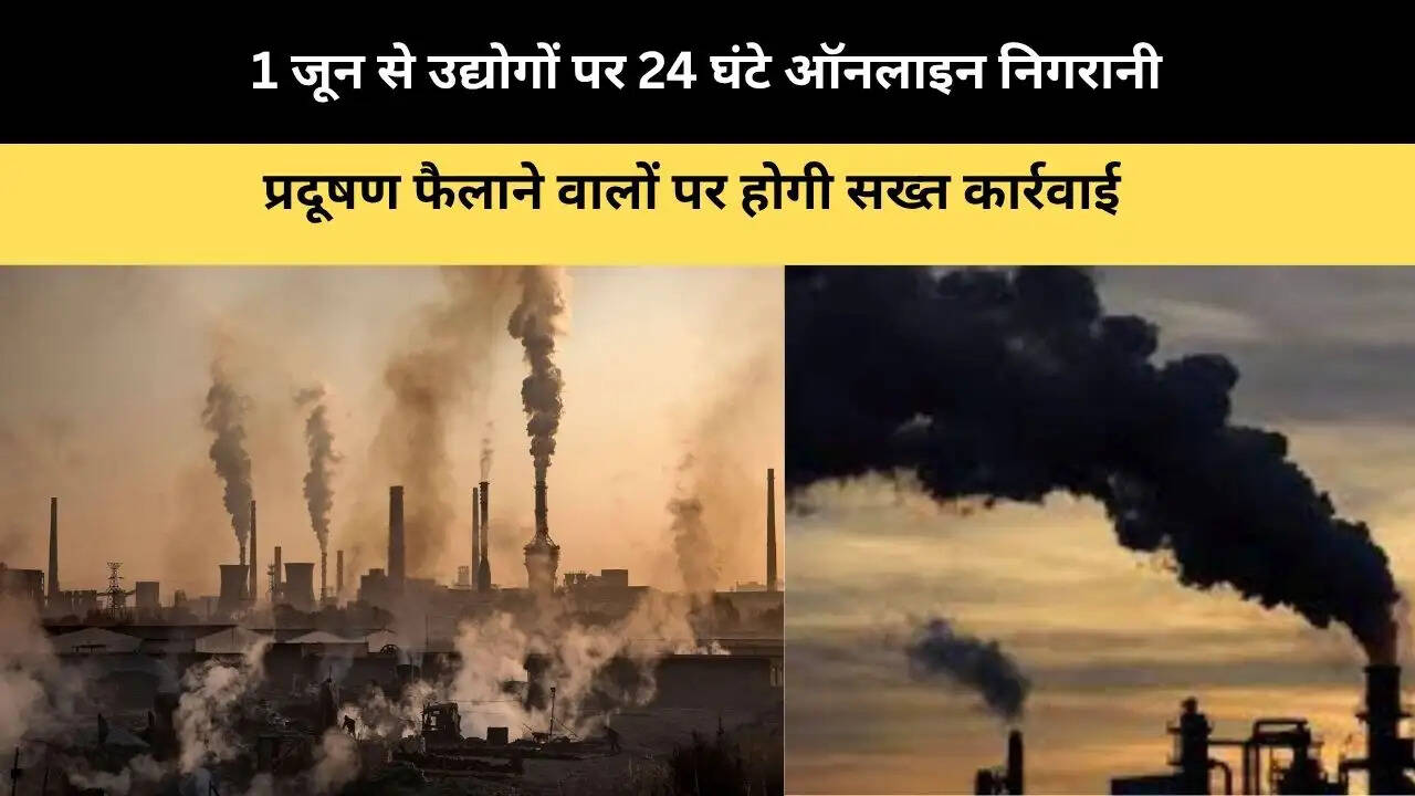 1 जून से उद्योगों पर 24 घंटे ऑनलाइन निगरानी, प्रदूषण फैलाने वालों पर होगी सख्त कार्रवाई 