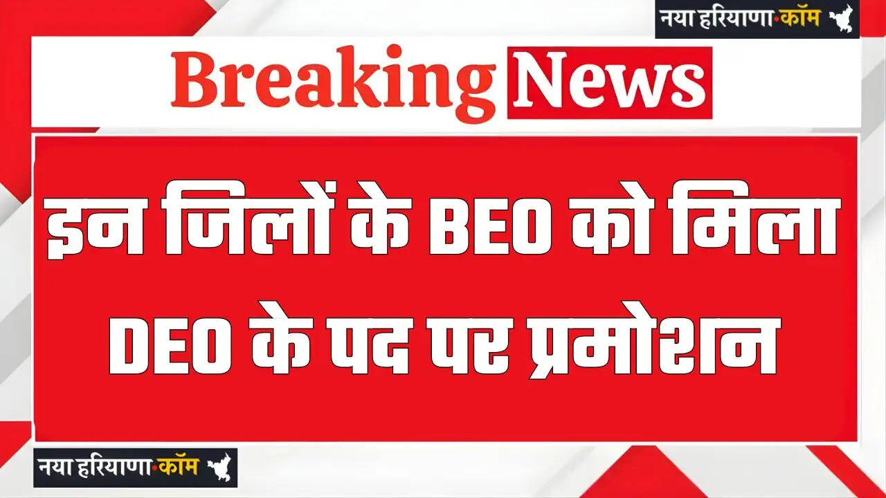 हरियाणा में इन जिलों के BEO को मिला DEO के पद पर प्रमोशन, देखें लिस्ट&nbsp;