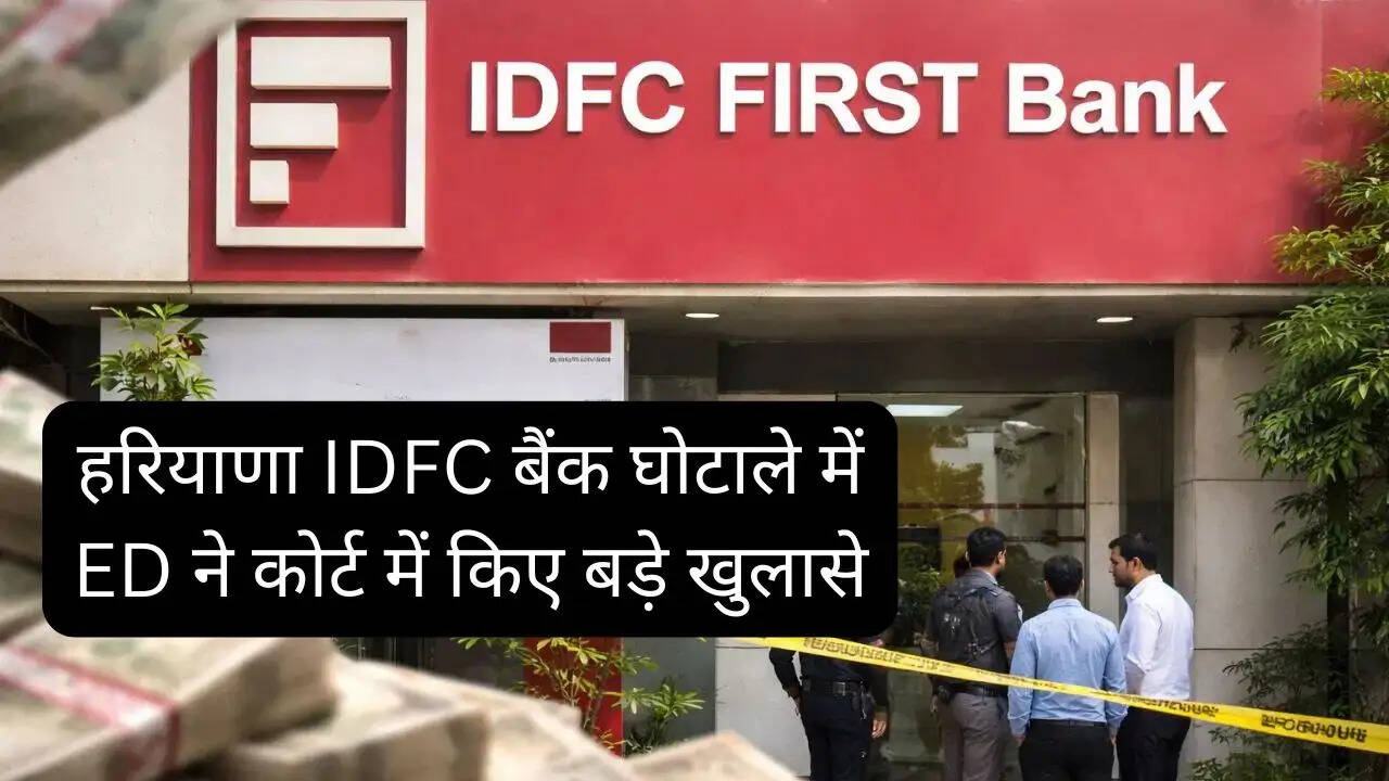 हरियाणा IDFC बैंक घोटाले में ED ने कोर्ट में किए बड़े खुलासे, 570 करोड़ नहीं, 645 करोड़ की हुई धोखाधड़ी&nbsp;