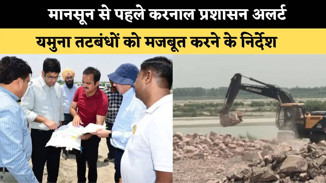 मानसून से पहले करनाल प्रशासन अलर्ट, यमुना तटबंधों को मजबूत करने के निर्देश 