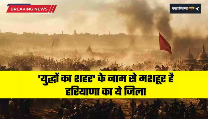  Haryana: 'युद्धों का शहर' के नाम से मशहूर है हरियाणा का ये जिला, अब बनी ये खास पहचान