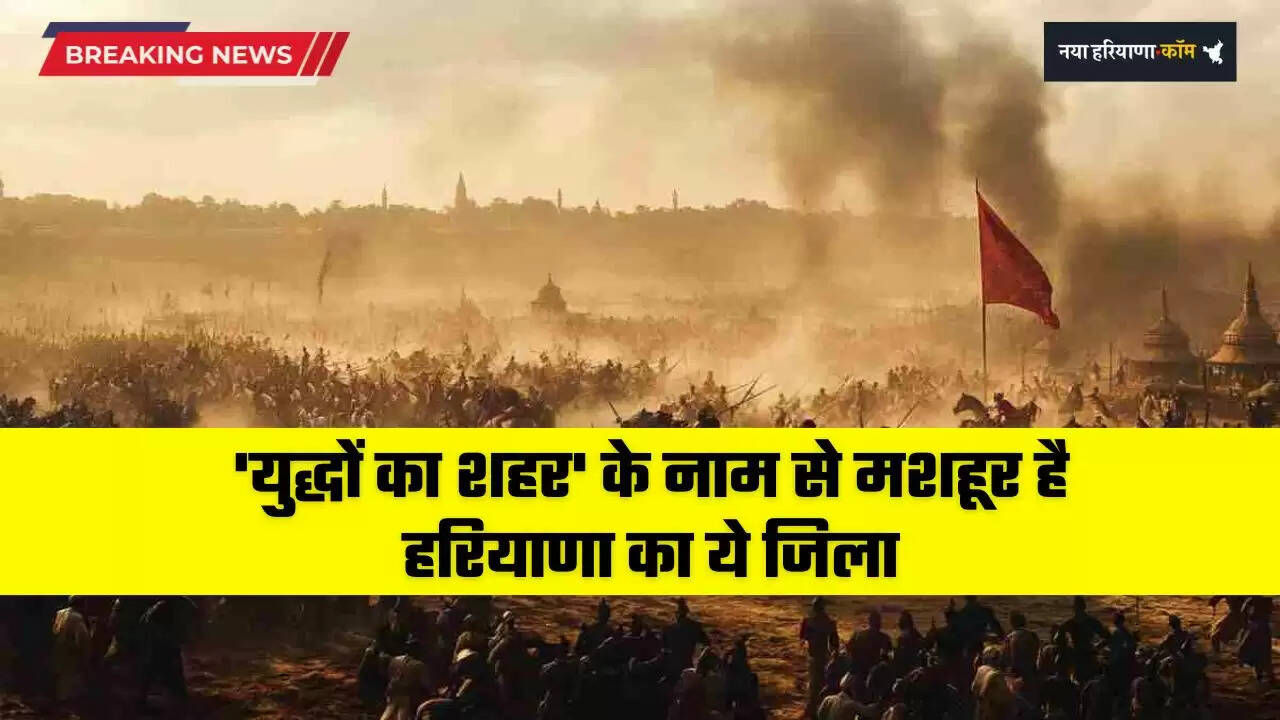  Haryana: 'युद्धों का शहर' के नाम से मशहूर है हरियाणा का ये जिला, अब बनी ये खास पहचान