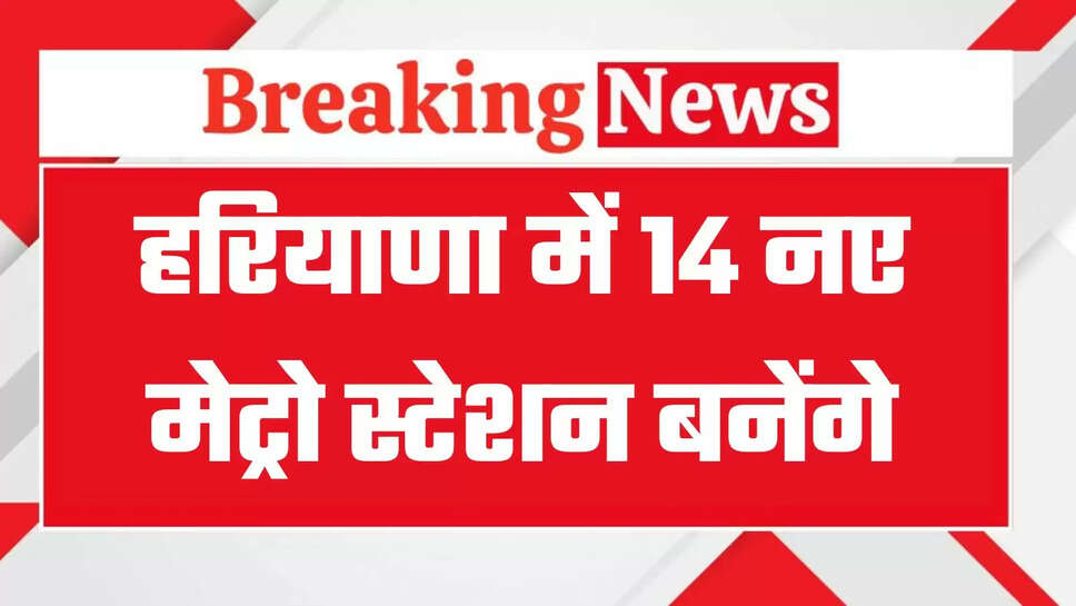 Haryana Metro: हरियाणा से दिल्ली जाने वालों के लिए खुशखबरी, इस रूट पर बनेंगे 14 नए मेट्रो स्टेशन