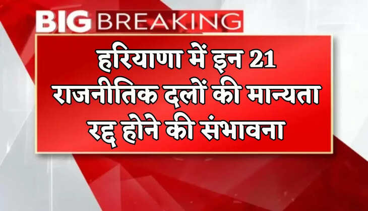 These 21 political parties are likely to lose their recognition in Haryana