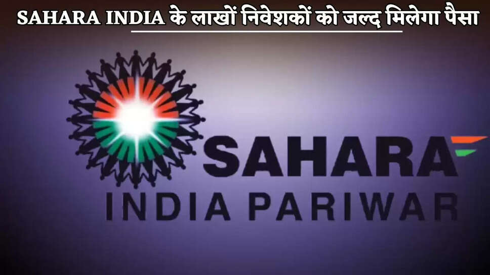Lakhs of investors of Sahara India will get their money soon