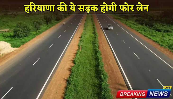 हरियाणा की ये सड़क होगी फोर लेन