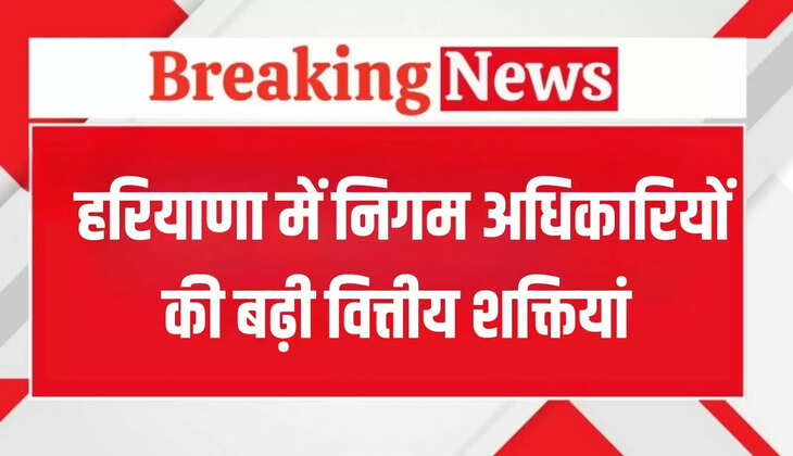 Financial powers of municipal corporation officials increased in Haryana, Saini government issued notification