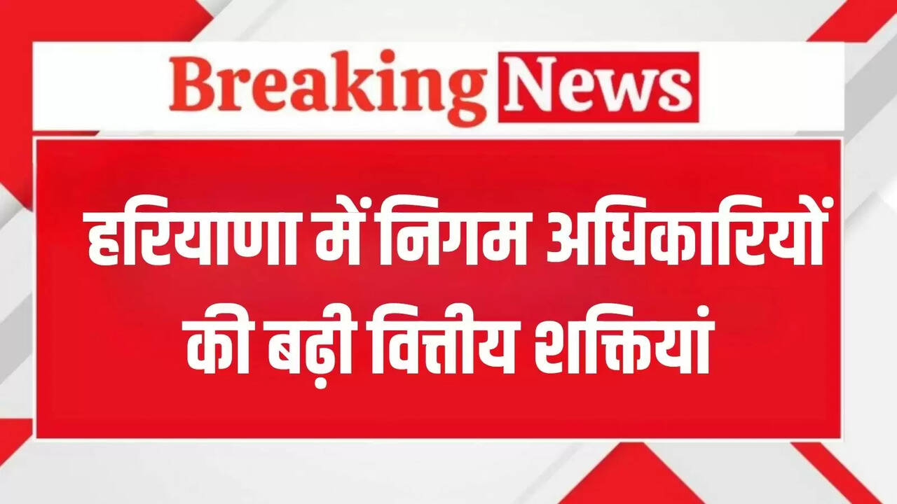 Financial powers of municipal corporation officials increased in Haryana, Saini government issued notification