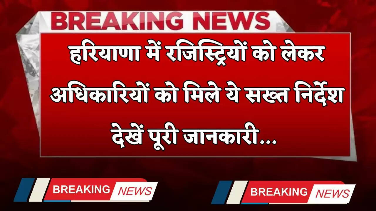 &nbsp;Haryana: हरियाणा में रजिस्ट्रियों को लेकर अधिकारियों को मिले ये सख्त निर्देश, देखें पूरी जानकारी&nbsp;