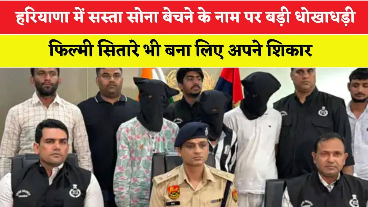 हरियाणा में सस्ता सोना बेचने के नाम पर बड़ी धोखाधड़ी, फिल्मी सितारे हुए ठगी के शिकार&nbsp;