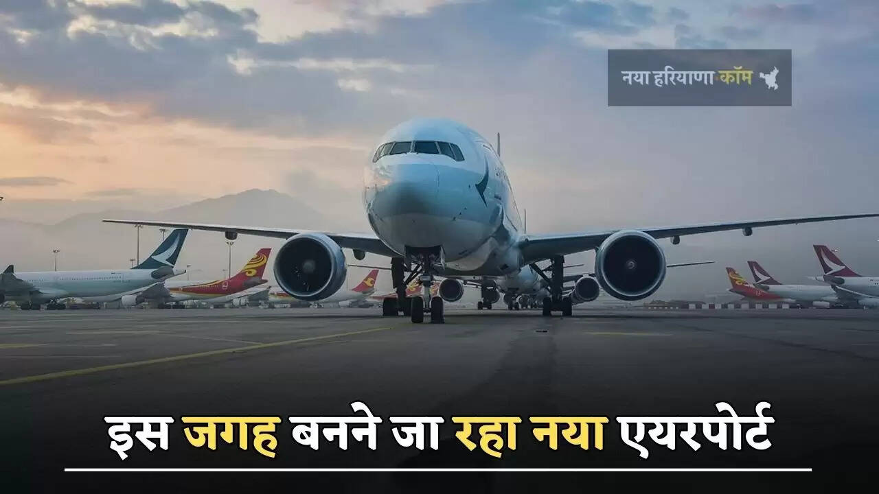  इस जगह बनने जा रहा नया एयरपोर्ट, इन गांवों की जमीनों का होगा अधिग्रहण