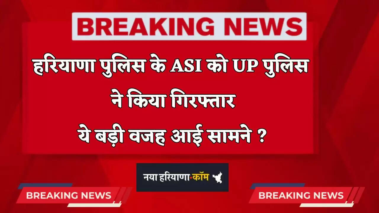 &nbsp;Haryana: हरियाणा पुलिस के ASI को UP पुलिस ने किया गिरफ्तार, ये बड़ी वजह आई सामने ?