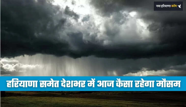 Aaj Ka Mousam: हरियाणा समेत देशभर में आज कैसा रहेगा मौसम, देखें कहां-कहां होगी बारिश ?