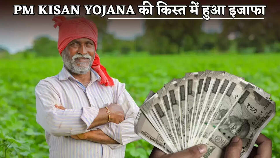 There has been an increase in the installment of PM Kisan Yojana