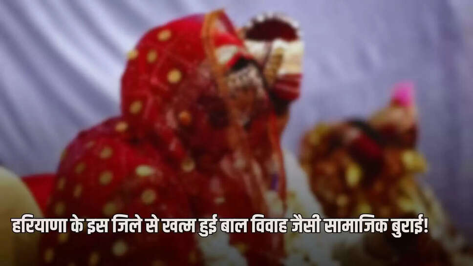 Haryana Child Marriage: Social evil like child marriage has ended from this district of Haryana, administration will do this big work