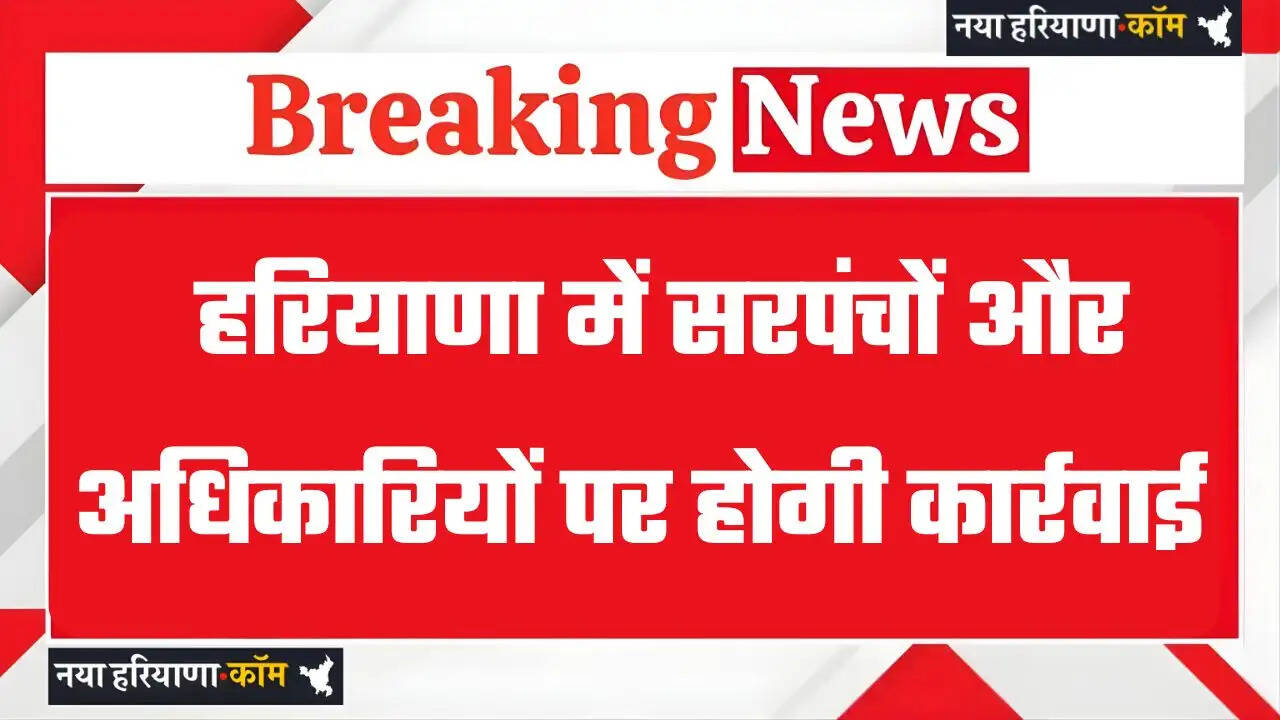 Haryana: हरियाणा में सरपंचों और अधिकारियों की नहीं अब खैर, सरकार ने दिए सख्त कार्रवाई के निर्देश