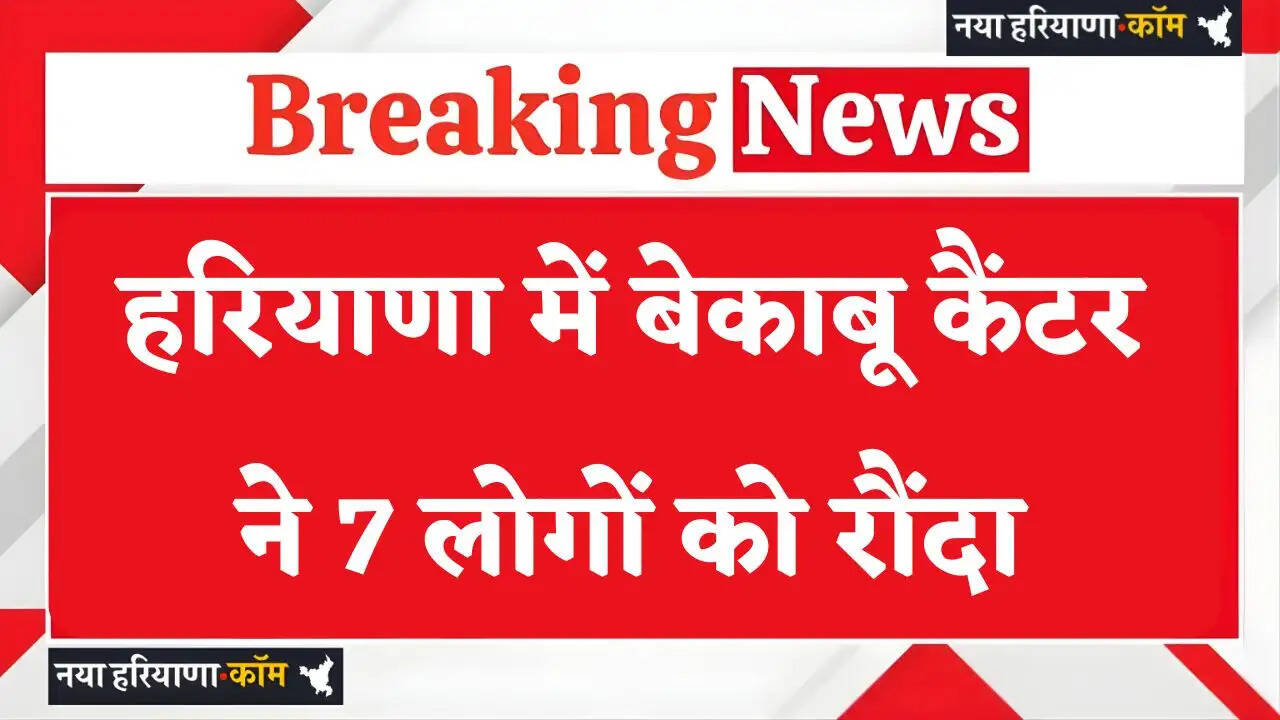 Haryana: हरियाणा में भीषण सड़क हादसा, बेकाबू कैंटर ने 7 लोगों को रौंदा, 3 की मौत