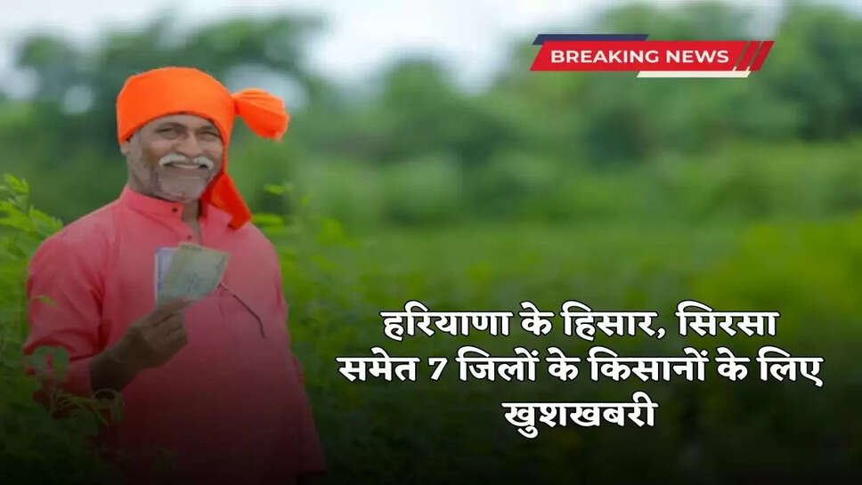  Good news for farmers of 7 districts of Haryana including Hisar, Sirsa