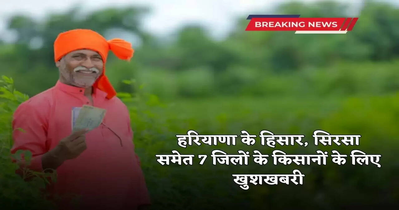  Good news for farmers of 7 districts of Haryana including Hisar, Sirsa