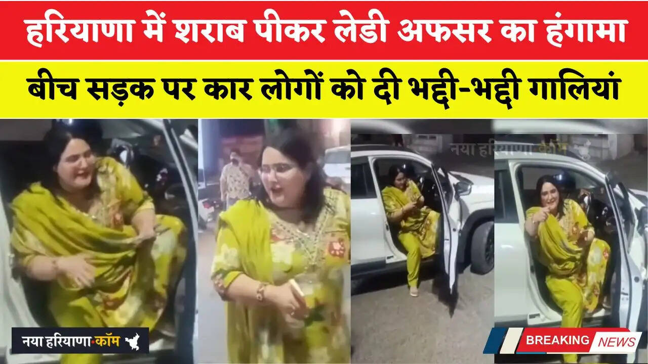 हरियाणा में शराब पीकर लेडी अफसर का हंगामा, बीच सड़क पर कार लोगों को दी भद्दी-भद्दी गालियां