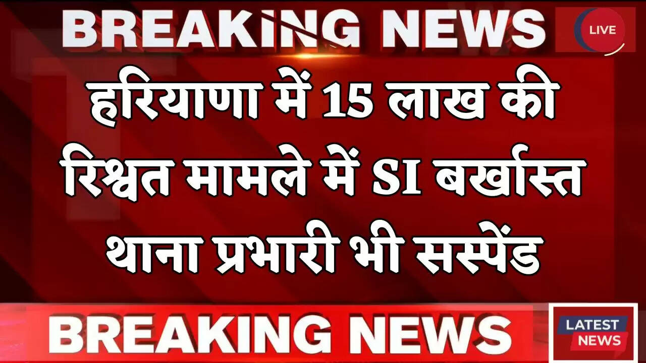 Haryana: हरियाणा में 15 लाख की रिश्वत मामले में SI बर्खास्त, थाना प्रभारी भी हुआ सस्पेंड