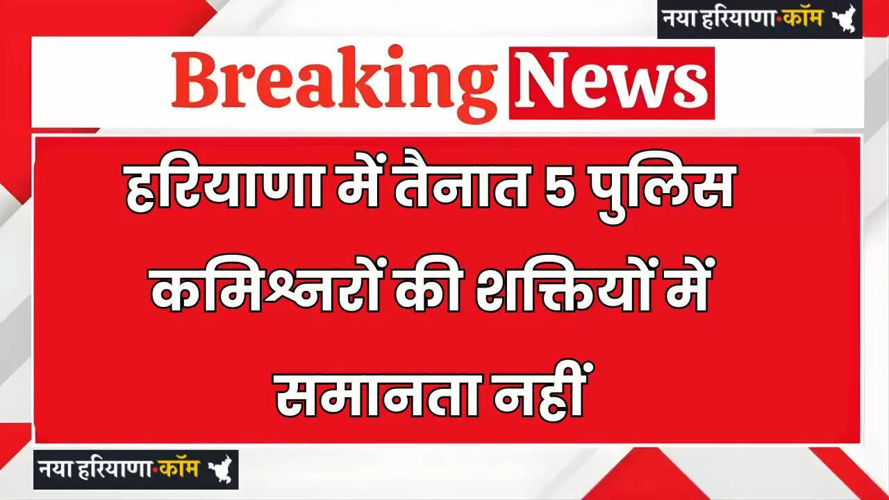 Haryana: हरियाणा में तैनात 5 पुलिस कमिश्नरों की शक्तियों में समानता नहीं, देखें पूरी जानकारी&nbsp;