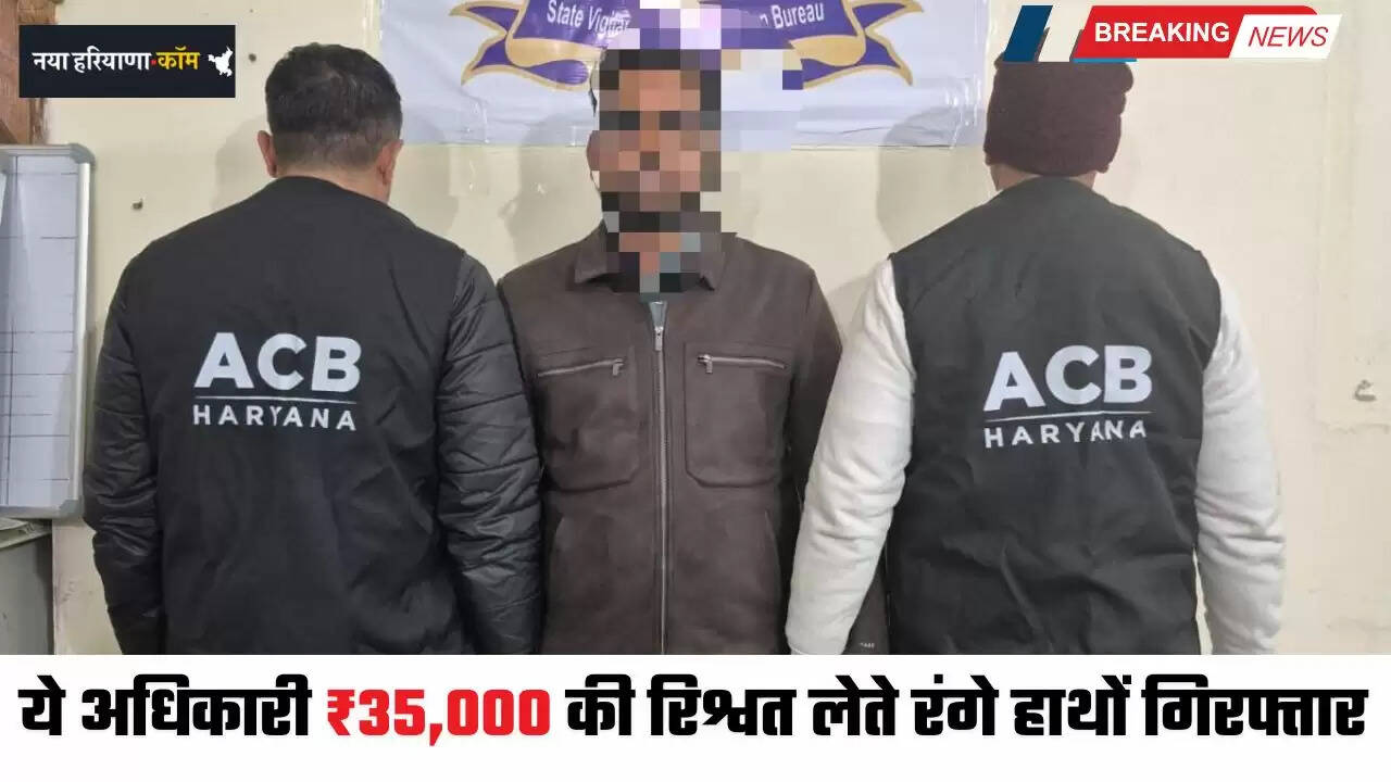 Haryana: हरियाणा में ACB टीम की बड़ी कार्रवाई, इस अधिकारी को ₹35,000 की रिश्वत लेते किया गिरफ्तार