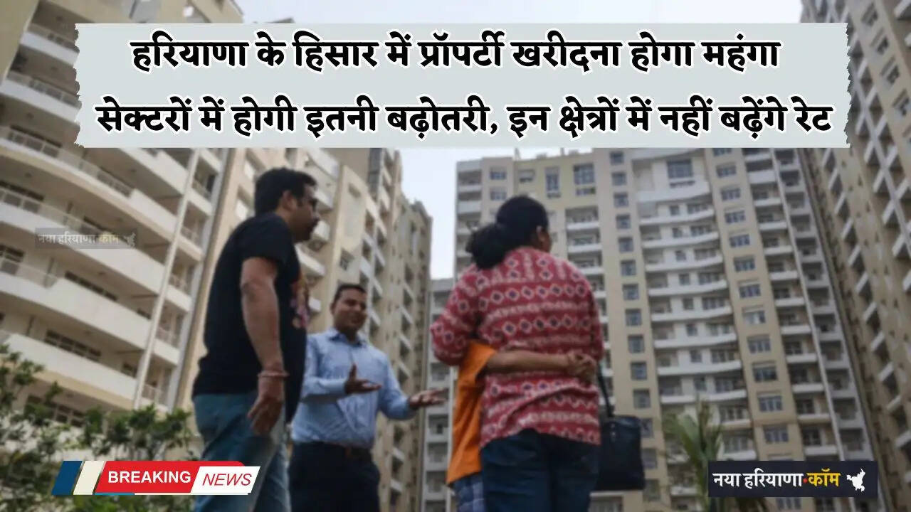 Haryana: हरियाणा के हिसार में प्रॉपर्टी खरीदना होगा महंगा, सेक्टरों में होगी इतनी बढ़ोतरी, इन क्षेत्रों में नहीं बढ़ेंगे रेट
