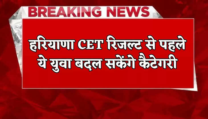These youth will be able to change their category before Haryana CET result