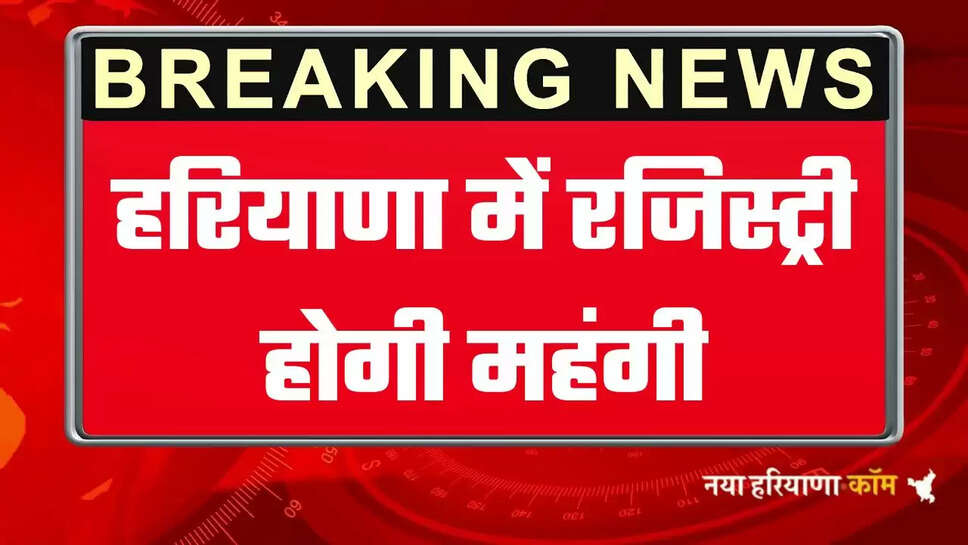 Haryana News: हरियाणा में नए कलेक्टर रेट होंगे लागू, महंगी हो जाएगी जमीनों की रजिस्ट्री