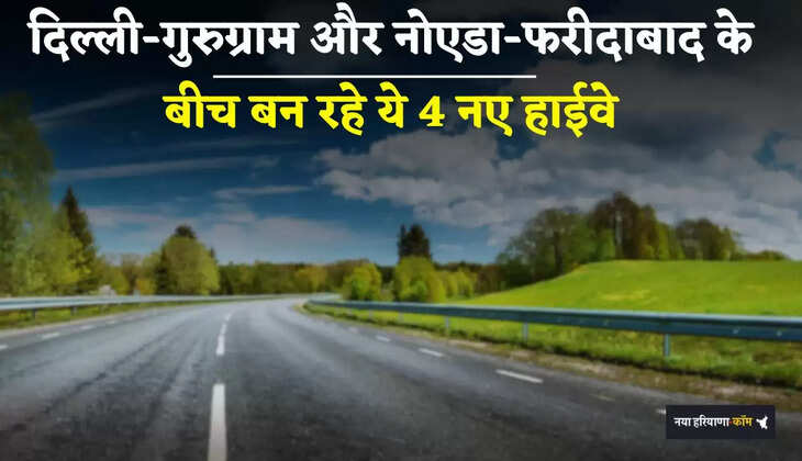 New Highway: दिल्ली-गुरुग्राम और नोएडा-फरीदाबाद के बीच बन रहे ये 4 नए हाईवे, लोगों को मिलेगा बड़ा फायदा
