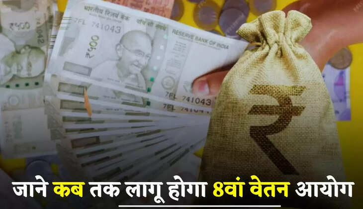 8th Pay Commission: जाने कब तक लागू होगा 8वां वेतन आयोग, इतनी बढ़ जाएगी सैलरी ?