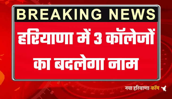  हरियाणा में इन 3 कॉलेजों का बदलेगा नाम, देखें क्या क्या होगा नया नाम 